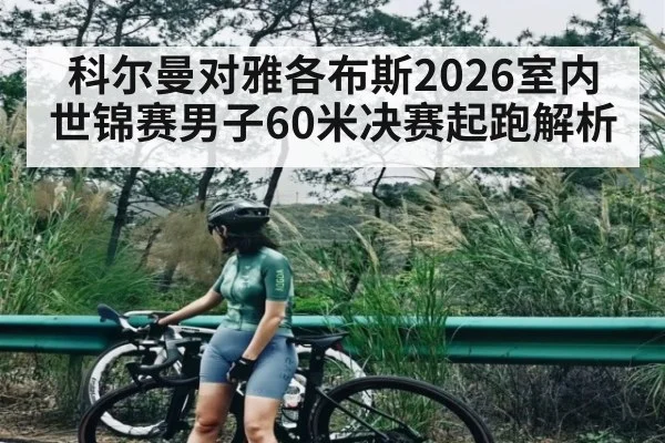 科尔曼对雅各布斯2026室内世锦赛男子60米决赛起跑解析